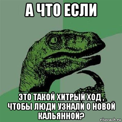 а что если это такой хитрый ход , чтобы люди узнали о новой кальянной?, Мем Филосораптор