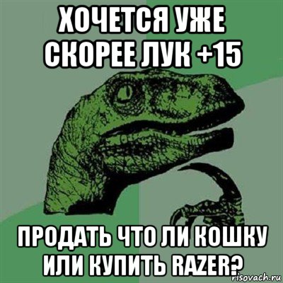 хочется уже скорее лук +15 продать что ли кошку или купить razer?, Мем Филосораптор