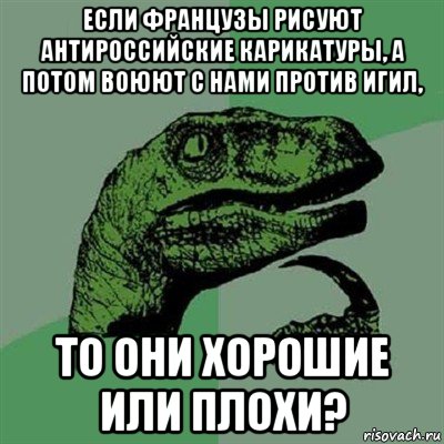 если французы рисуют антироссийские карикатуры, а потом воюют с нами против игил, то они хорошие или плохи?, Мем Филосораптор