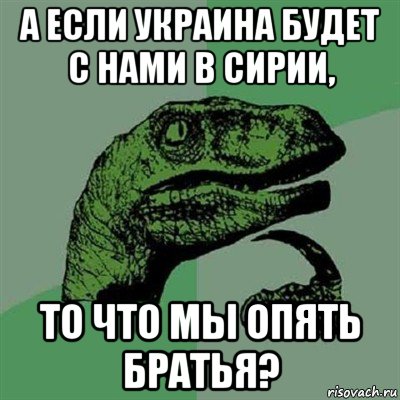 а если украина будет с нами в сирии, то что мы опять братья?, Мем Филосораптор