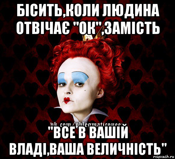 бісить,коли людина отвічає "ок",замість "все в вашій владі,ваша величність", Мем ФлегматичнА КоролевА ФаК