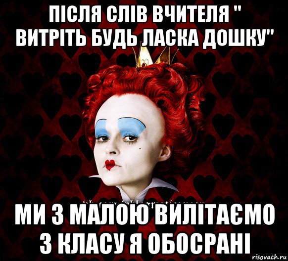 після слів вчителя " витріть будь ласка дошку" ми з малою вилітаємо з класу я обосрані