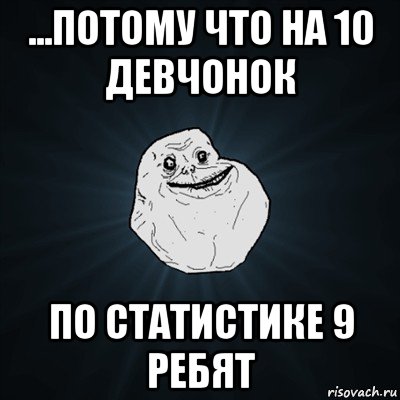 ...потому что на 10 девчонок по статистике 9 ребят, Мем Forever Alone