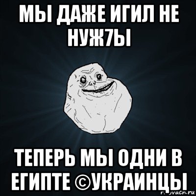 мы даже игил не нуж7ы теперь мы одни в египте ©украинцы, Мем Forever Alone