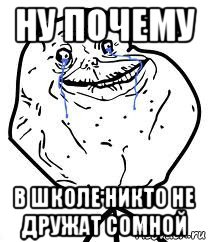 ну почему в школе никто не дружат сомной, Мем Forever Alone