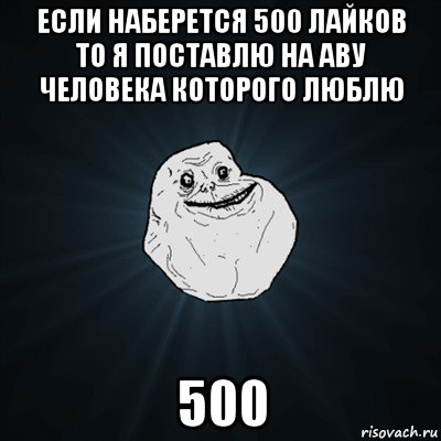 если наберется 500 лайков то я поставлю на аву человека которого люблю 500, Мем Forever Alone