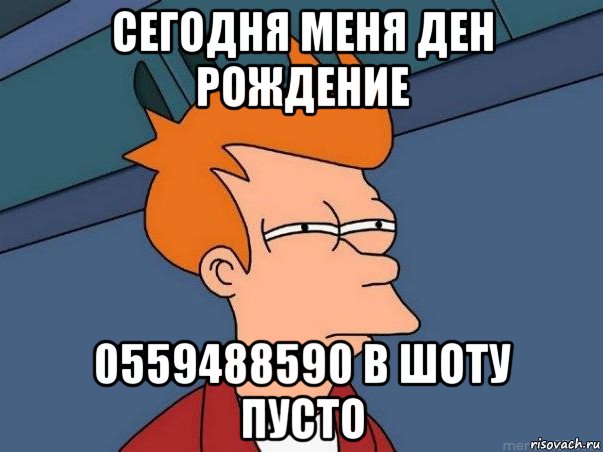 сегодня меня ден рождение 0559488590 в шоту пусто, Мем  Фрай (мне кажется или)