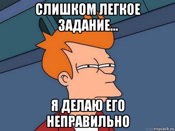 слишком легкое задание... я делаю его неправильно, Мем  Фрай (мне кажется или)