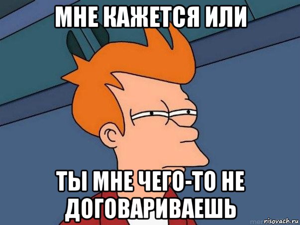 мне кажется или ты мне чего-то не договариваешь, Мем  Фрай (мне кажется или)