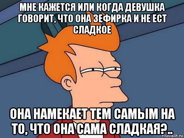 мне кажется или когда девушка говорит, что она зефирка и не ест сладкое она намекает тем самым на то, что она сама сладкая?.., Мем  Фрай (мне кажется или)