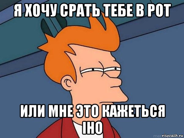 я хочу срать тебе в рот или мне это кажеться іно, Мем  Фрай (мне кажется или)