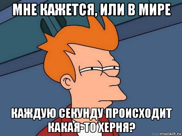 мне кажется, или в мире каждую секунду происходит какая-то херня?, Мем  Фрай (мне кажется или)