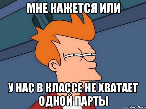 мне кажется или у нас в классе не хватает одной парты, Мем  Фрай (мне кажется или)