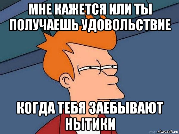 мне кажется или ты получаешь удовольствие когда тебя заебывают нытики, Мем  Фрай (мне кажется или)