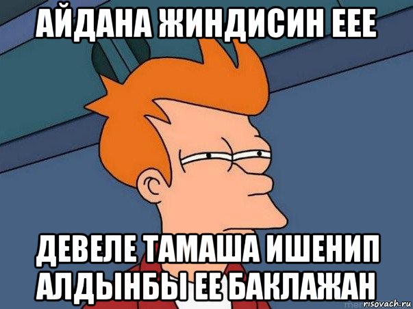 айдана жиндисин еее девеле тамаша ишенип алдынбы ее баклажан, Мем  Фрай (мне кажется или)