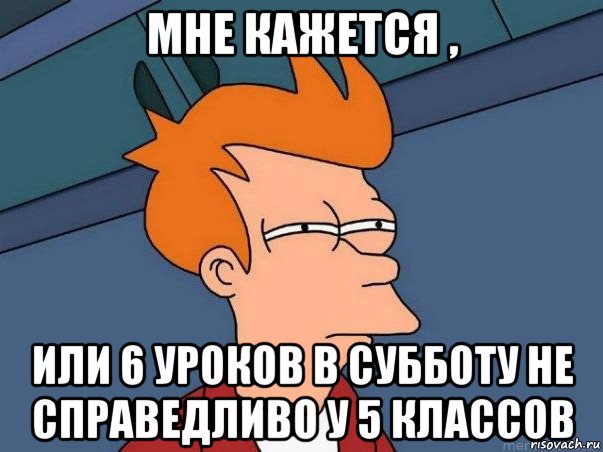 мне кажется , или 6 уроков в субботу не справедливо у 5 классов, Мем  Фрай (мне кажется или)