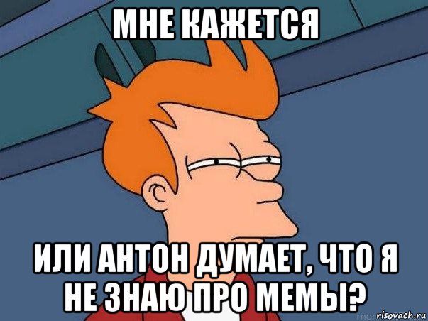 мне кажется или антон думает, что я не знаю про мемы?, Мем  Фрай (мне кажется или)