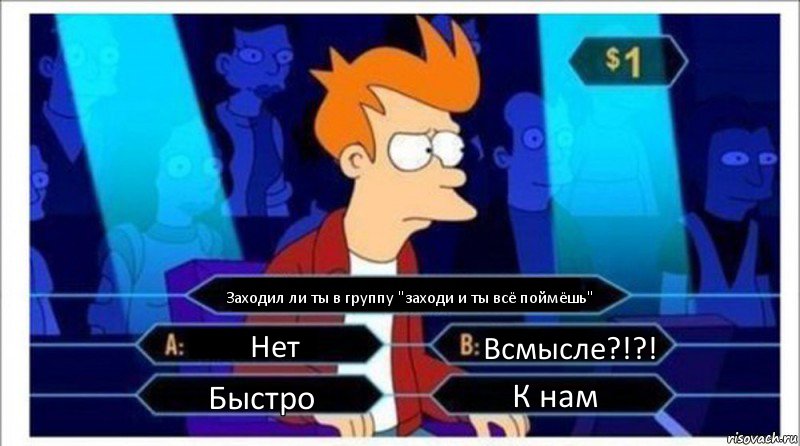 Заходил ли ты в группу "заходи и ты всё поймёшь" Нет Всмысле?!?! Быстро К нам, Комикс  фрай кто хочет стать миллионером