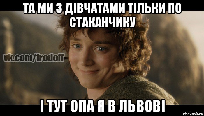 та ми з дівчатами тільки по стаканчику і тут опа я в львові, Мем  Фродо