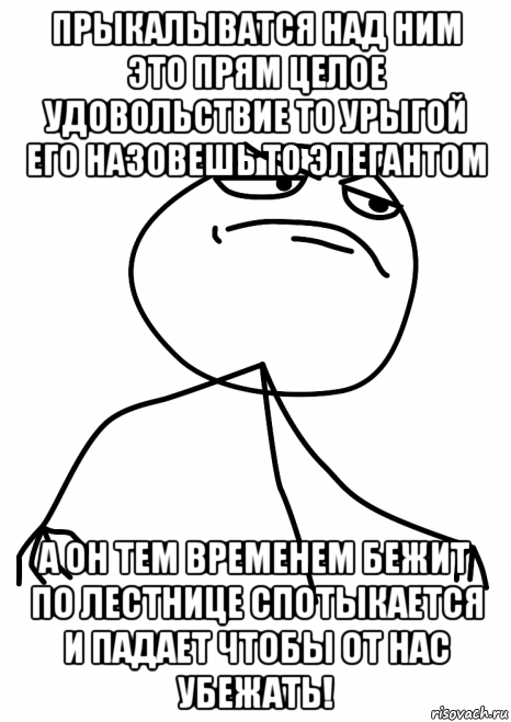прыкалыватся над ним это прям целое удовольствие то урыгой его назовешь то элегантом а он тем временем бежит по лестнице спотыкается и падает чтобы от нас убежать!, Мем fuck yea