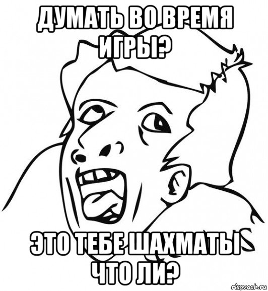 думать во время игры? это тебе шахматы что ли?