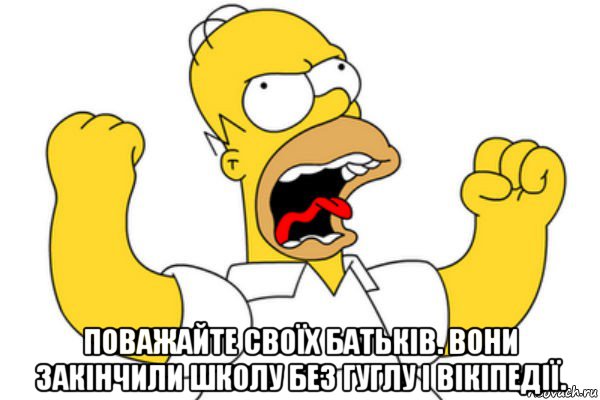  поважайте своїх батьків. вони закінчили школу без гуглу і вікіпедії., Мем Разъяренный Гомер