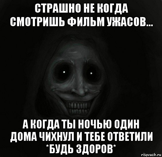 страшно не когда смотришь фильм ужасов... а когда ты ночью один дома чихнул и тебе ответили *будь здоров*, Мем Ночной гость