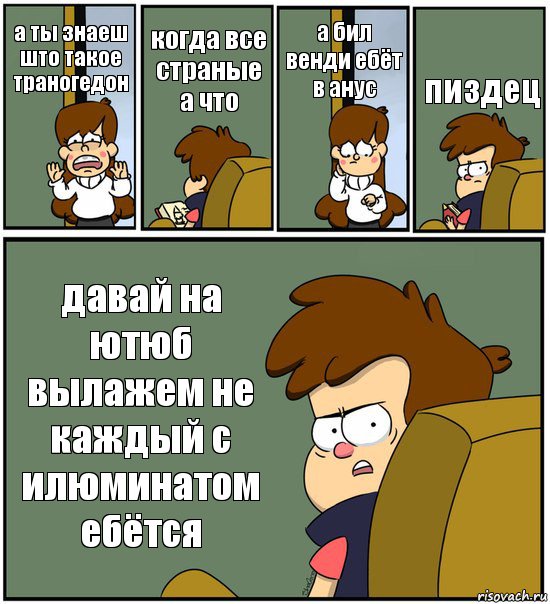 а ты знаеш што такое траногедон когда все страные а что а бил венди ебёт в анус пиздец давай на ютюб вылажем не каждый с илюминатом ебётся, Комикс   гравити фолз