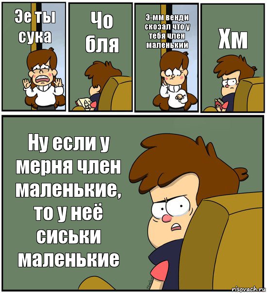 Эе ты сука Чо бля Э-мм венди скозал что у тебя член маленький Хм Ну если у мерня член маленькие, то у неё сиськи маленькие, Комикс   гравити фолз