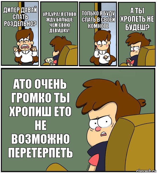 ДИПЕР ДАВАЙ СПАТЬ РОЗДЕЛЬНО? УРА,УРА! Я ЕТОВО ЖДУ БОЛЬШЕ ЧЕМ СВОЮ ДЕВУШКУ! ТОЛЬКО Я БУДУ СПАТЬ В СВОЕЙ КОМНОТЕ А ТЫ ХРОПЕТЬ НЕ БУДЕШ? АТО ОЧЕНЬ ГРОМКО ТЫ ХРОПИШ ЕТО НЕ ВОЗМОЖНО ПЕРЕТЕРПЕТЬ, Комикс   гравити фолз