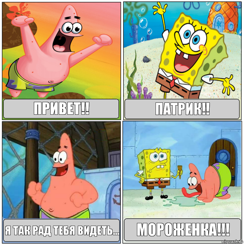 Привет!! Патрик!! я так рад тебя видеть... МОРОЖЕНКА!!!