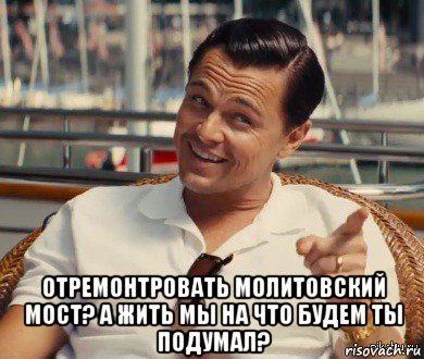  отремонтровать молитовский мост? а жить мы на что будем ты подумал?, Мем Хитрый Гэтсби