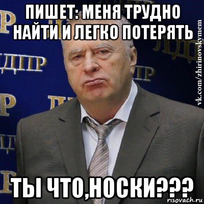 пишет: меня трудно найти и легко потерять ты что,носки???, Мем Хватит это терпеть (Жириновский)