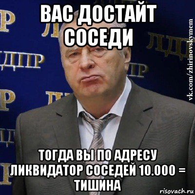 вас достайт соседи тогда вы по адресу ликвидатор соседей 10.000 = тишина, Мем Хватит это терпеть (Жириновский)