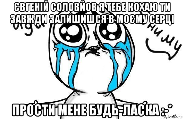 євгеній соловйов я тебе кохаю ти завжди залишишся в моєму серці прости мене будь-ласка :-*, Мем Иди обниму