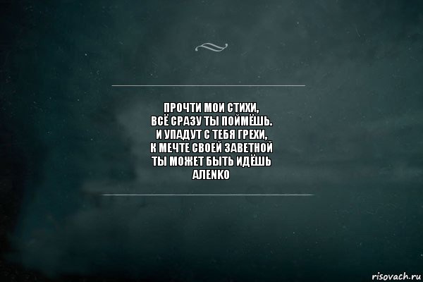 Прочти мои стихи,
Всё сразу ты поймёшь.
И упадут с тебя грехи,
К мечте своей заветной
ты может быть идёшь
АлеNKO, Комикс Игра Слов