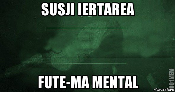 susji iertarea fute-ma mental