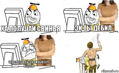 ха получай свинья эй ты дебил что за слова без компьютера неделю, Комикс  Ололош за компьютером