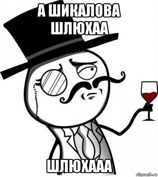 а шикалова шлюхаа шлюхааа