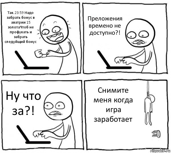 Так.23:59 Надо забрать бонус в аватрии 15 золотаЧтоб не профукать и забрать следуйщий бонус Преложения времено не доступно?! Ну что за?! Снимите меня когда игра заработает, Комикс интернет убивает