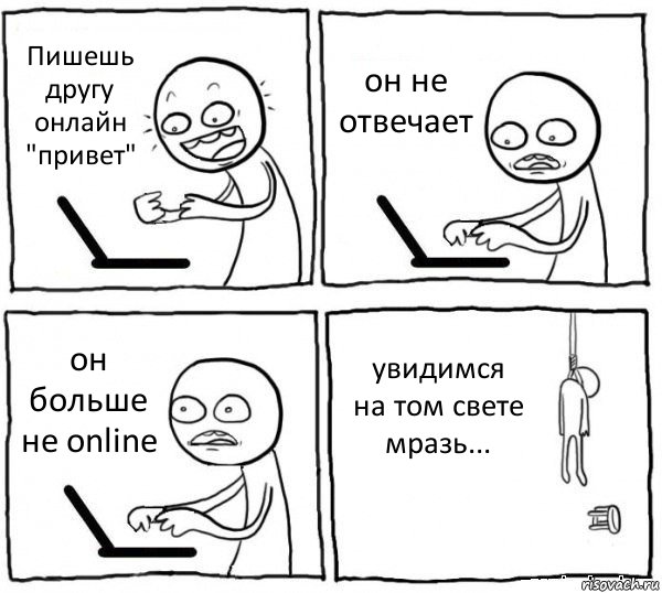 Пишешь другу онлайн "привет" он не отвечает он больше не online увидимся на том свете мразь..., Комикс интернет убивает