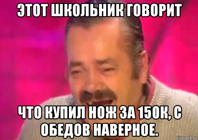 этот школьник говорит что купил нож за 150к, с обедов наверное., Мем  Испанец