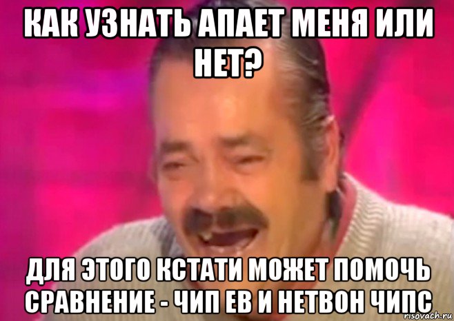 как узнать апает меня или нет? для этого кстати может помочь сравнение - чип ев и нетвон чипс, Мем  Испанец