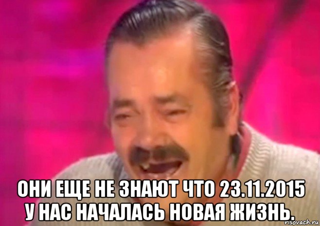  они еще не знают что 23.11.2015 у нас началась новая жизнь., Мем  Испанец