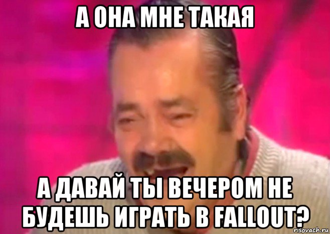 а она мне такая а давай ты вечером не будешь играть в fallout?, Мем  Испанец