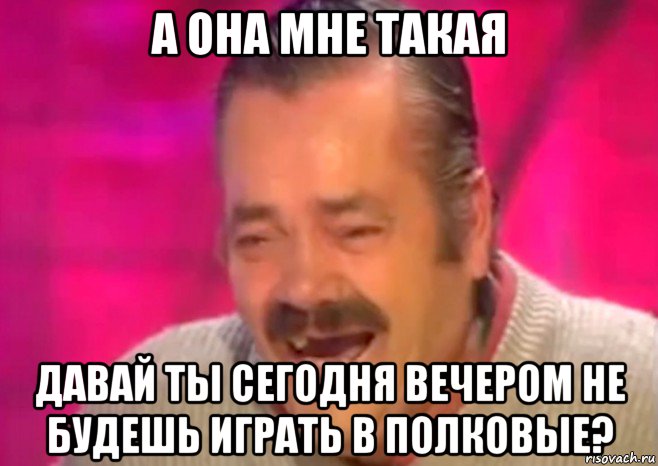 а она мне такая давай ты сегодня вечером не будешь играть в полковые?, Мем  Испанец