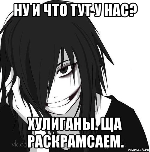 ну и что тут у нас? хулиганы. ща раскрамсаем., Мем Jeff the killer