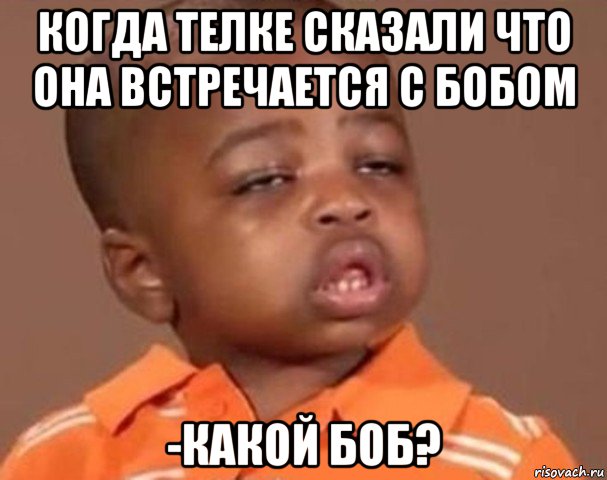 когда телке сказали что она встречается с бобом -какой боб?, Мем  Какой пацан (негритенок)