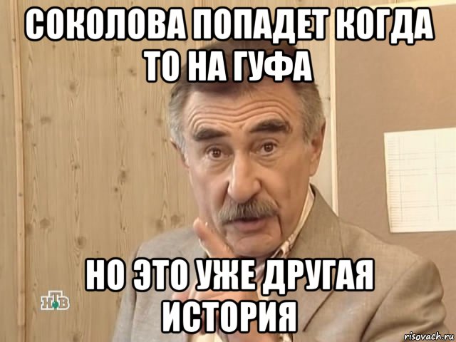 соколова попадет когда то на гуфа но это уже другая история, Мем Каневский (Но это уже совсем другая история)