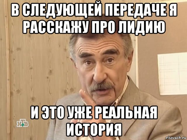 в следующей передаче я расскажу про лидию и это уже реальная история, Мем Каневский (Но это уже совсем другая история)